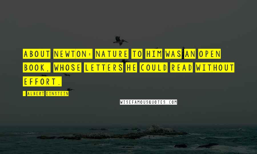 Albert Einstein Quotes: About Newton: Nature to him was an open book, whose letters he could read without effort.