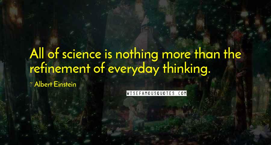 Albert Einstein Quotes: All of science is nothing more than the refinement of everyday thinking.