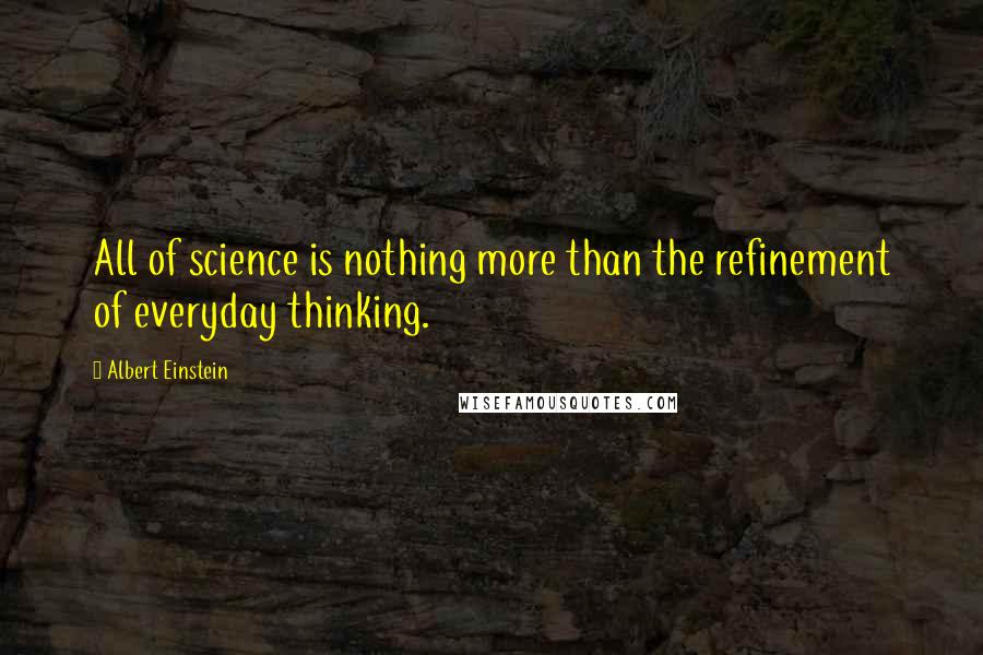 Albert Einstein Quotes: All of science is nothing more than the refinement of everyday thinking.