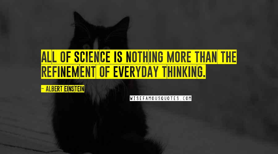 Albert Einstein Quotes: All of science is nothing more than the refinement of everyday thinking.