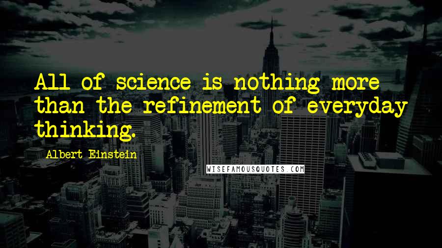 Albert Einstein Quotes: All of science is nothing more than the refinement of everyday thinking.