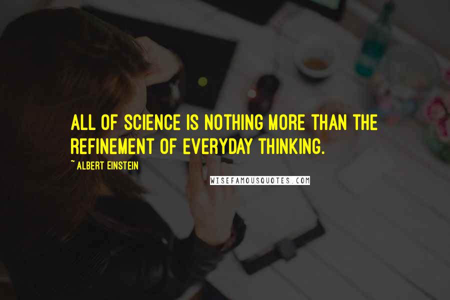 Albert Einstein Quotes: All of science is nothing more than the refinement of everyday thinking.