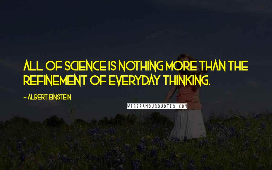 Albert Einstein Quotes: All of science is nothing more than the refinement of everyday thinking.