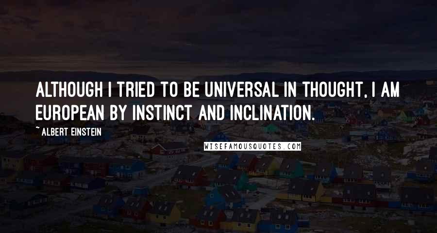 Albert Einstein Quotes: Although I tried to be universal in thought, I am European by instinct and inclination.