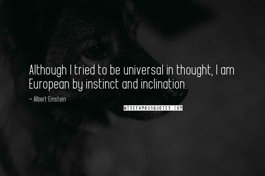 Albert Einstein Quotes: Although I tried to be universal in thought, I am European by instinct and inclination.
