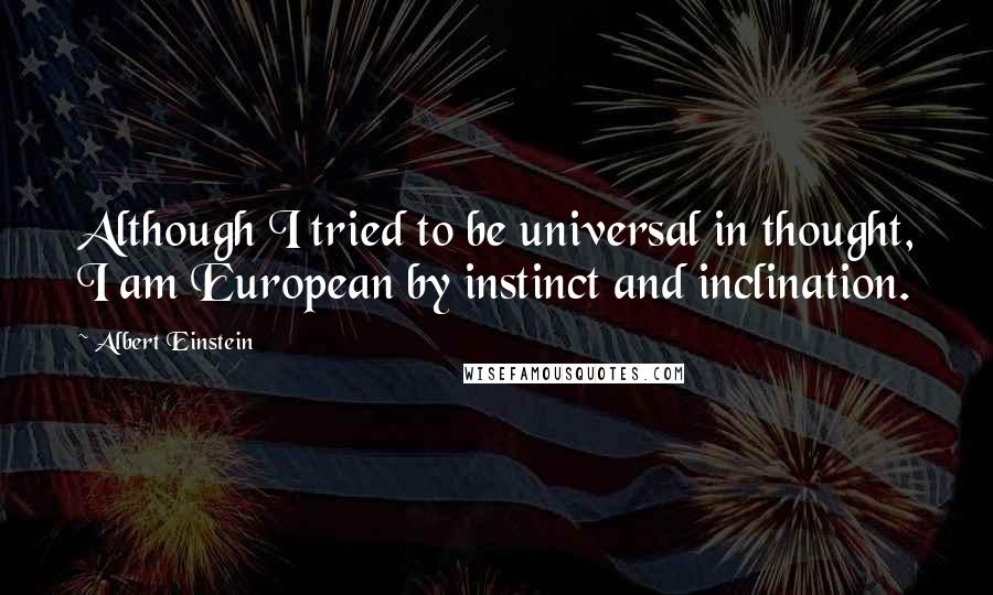 Albert Einstein Quotes: Although I tried to be universal in thought, I am European by instinct and inclination.