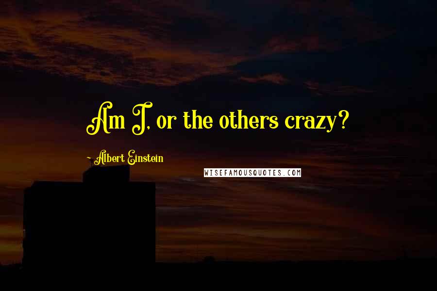 Albert Einstein Quotes: Am I, or the others crazy?