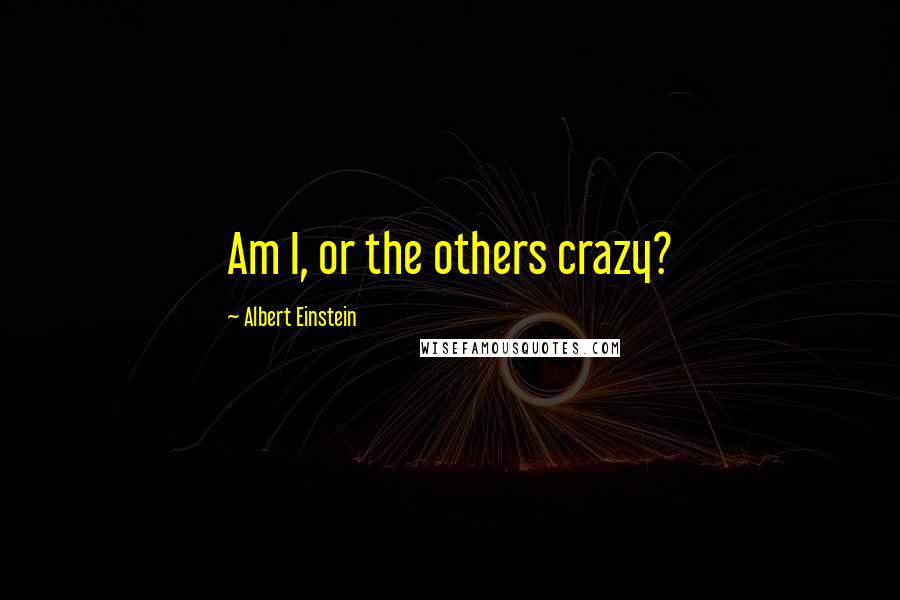 Albert Einstein Quotes: Am I, or the others crazy?