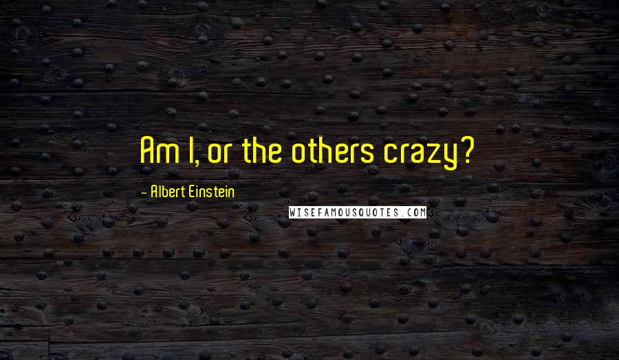 Albert Einstein Quotes: Am I, or the others crazy?