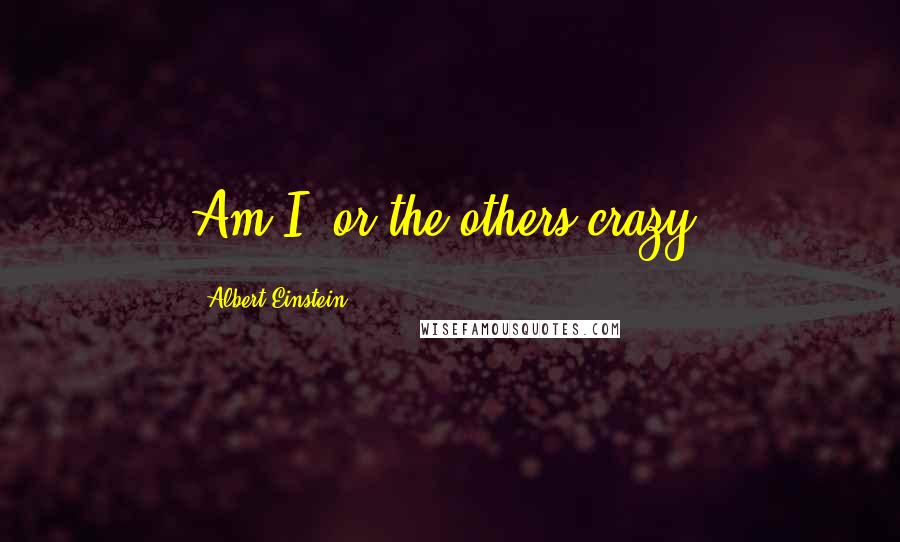 Albert Einstein Quotes: Am I, or the others crazy?