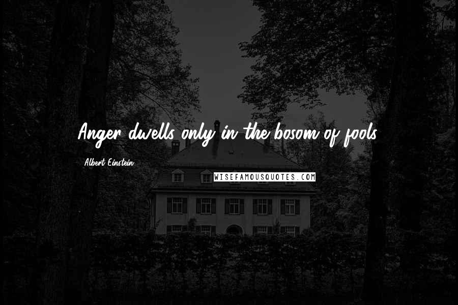 Albert Einstein Quotes: Anger dwells only in the bosom of fools.