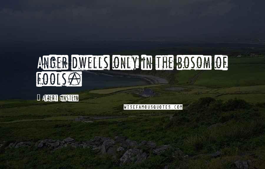 Albert Einstein Quotes: Anger dwells only in the bosom of fools.