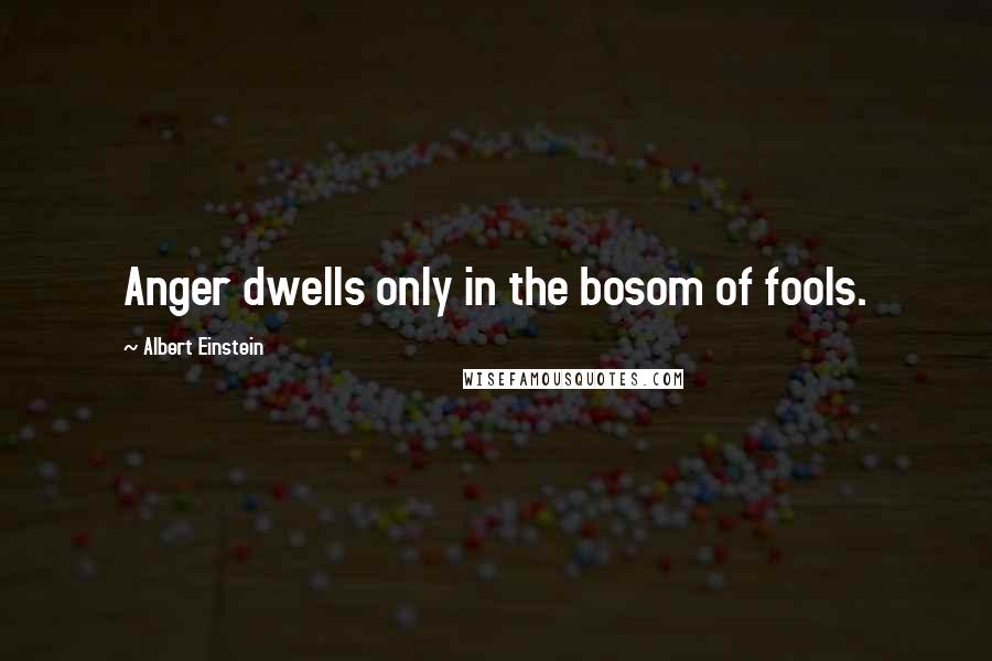 Albert Einstein Quotes: Anger dwells only in the bosom of fools.