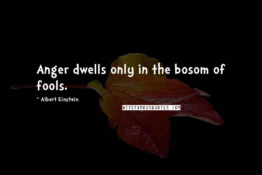 Albert Einstein Quotes: Anger dwells only in the bosom of fools.