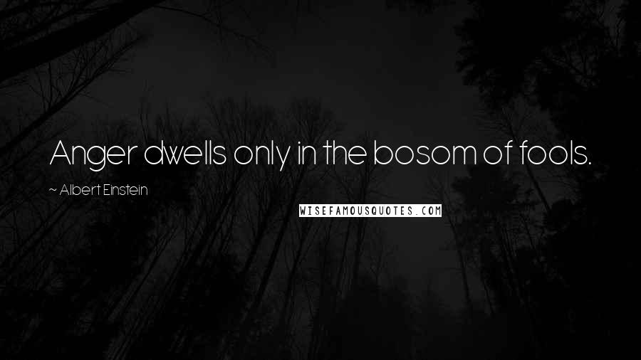 Albert Einstein Quotes: Anger dwells only in the bosom of fools.