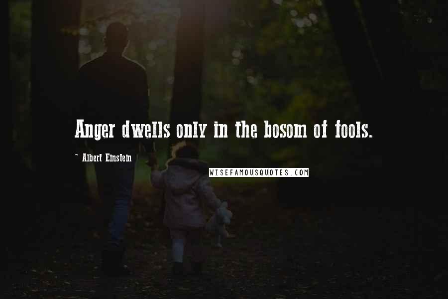 Albert Einstein Quotes: Anger dwells only in the bosom of fools.