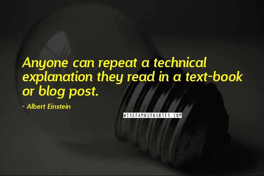 Albert Einstein Quotes: Anyone can repeat a technical explanation they read in a text-book or blog post.