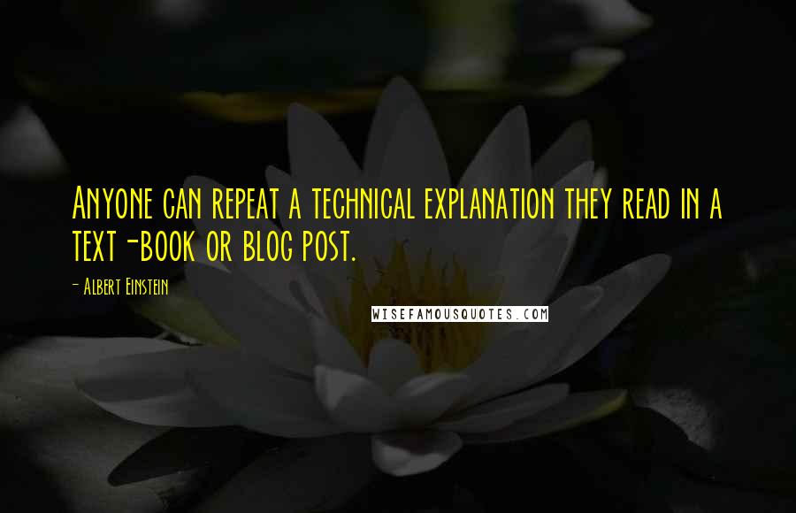 Albert Einstein Quotes: Anyone can repeat a technical explanation they read in a text-book or blog post.