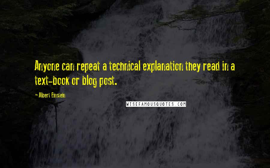 Albert Einstein Quotes: Anyone can repeat a technical explanation they read in a text-book or blog post.