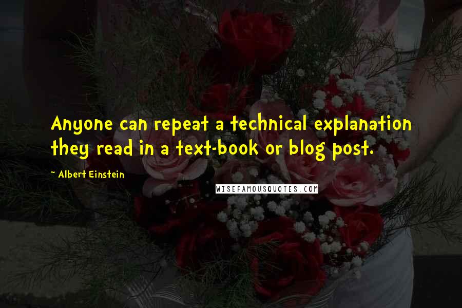 Albert Einstein Quotes: Anyone can repeat a technical explanation they read in a text-book or blog post.