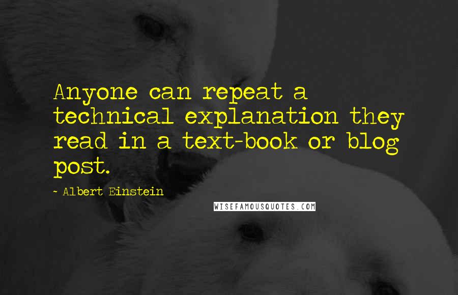 Albert Einstein Quotes: Anyone can repeat a technical explanation they read in a text-book or blog post.