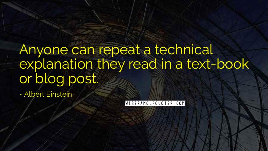 Albert Einstein Quotes: Anyone can repeat a technical explanation they read in a text-book or blog post.