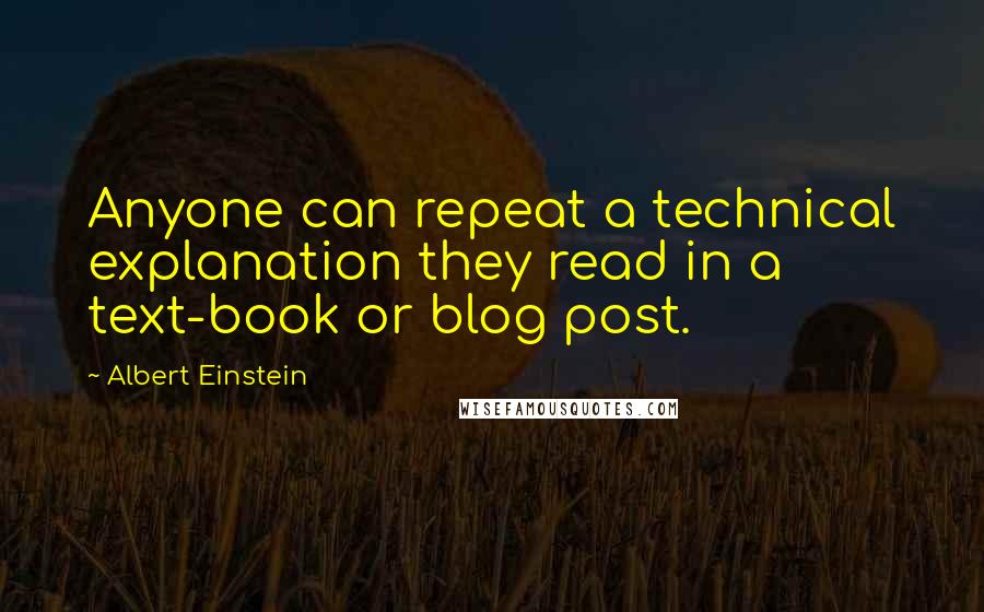 Albert Einstein Quotes: Anyone can repeat a technical explanation they read in a text-book or blog post.