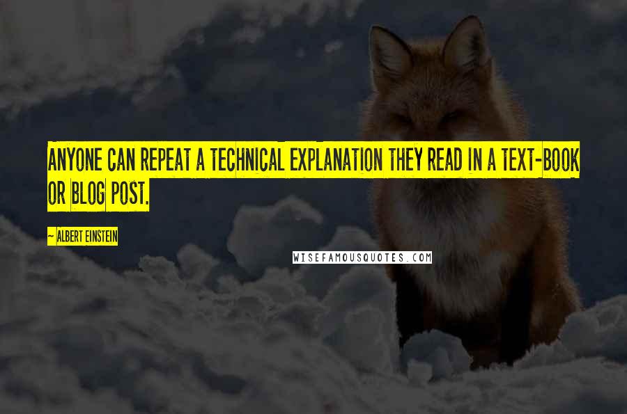 Albert Einstein Quotes: Anyone can repeat a technical explanation they read in a text-book or blog post.