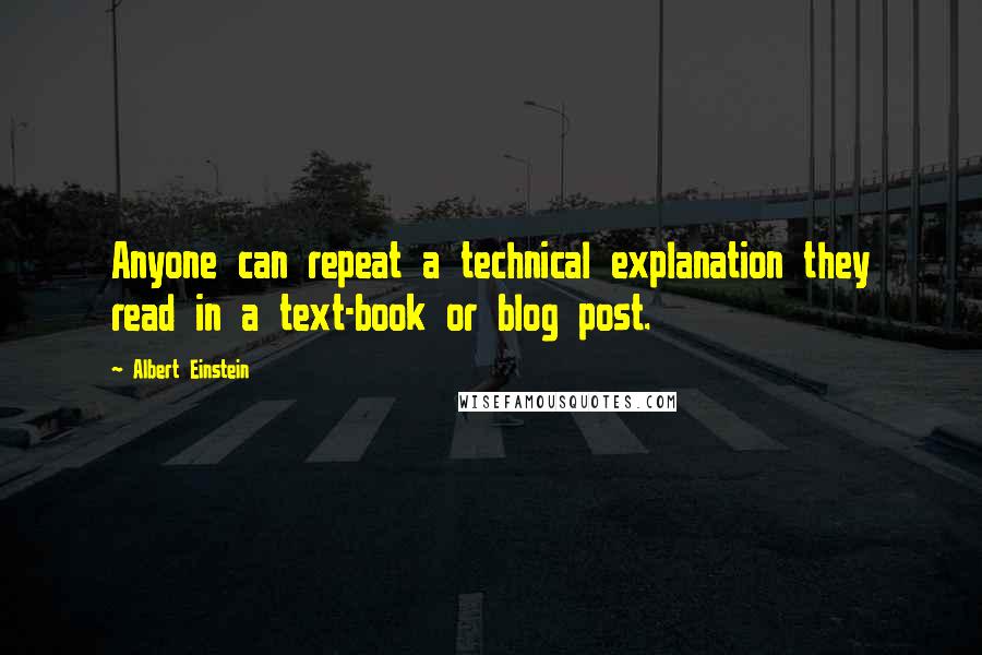 Albert Einstein Quotes: Anyone can repeat a technical explanation they read in a text-book or blog post.