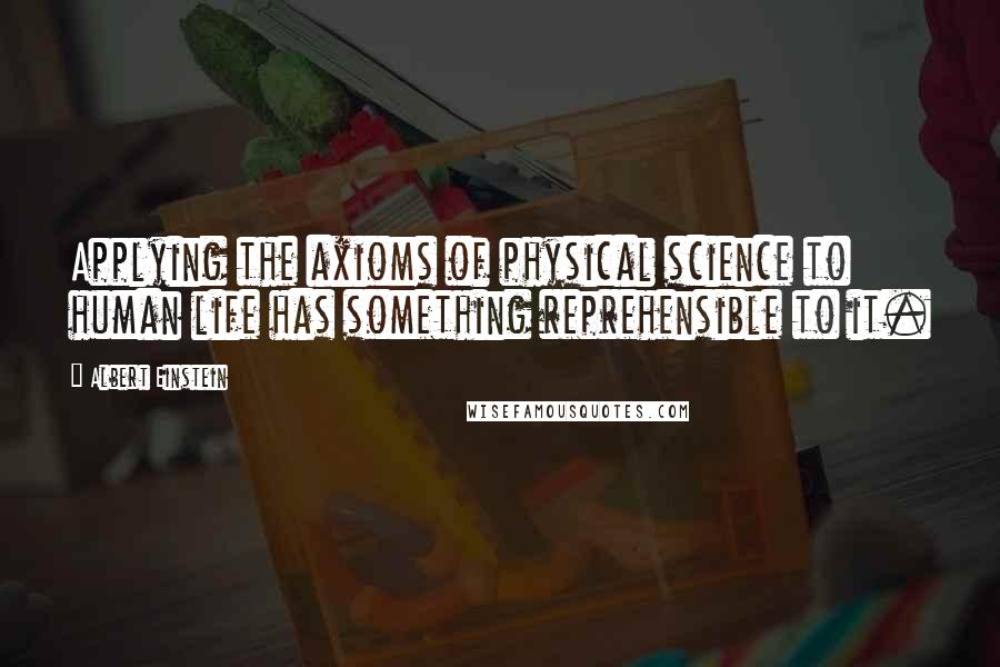 Albert Einstein Quotes: Applying the axioms of physical science to human life has something reprehensible to it.