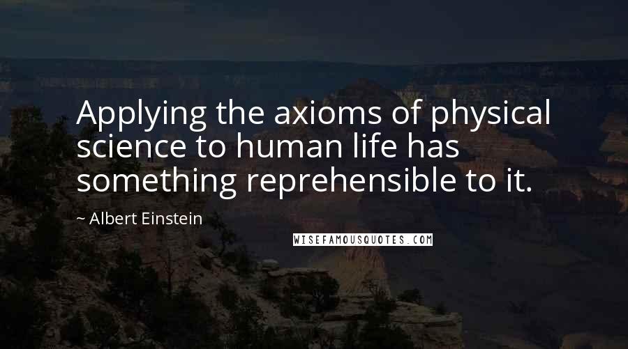 Albert Einstein Quotes: Applying the axioms of physical science to human life has something reprehensible to it.