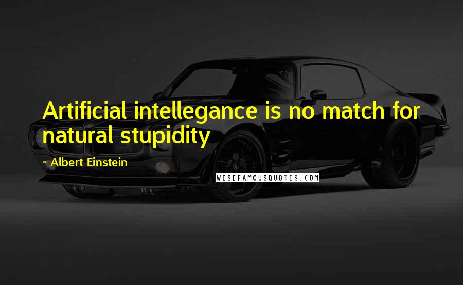 Albert Einstein Quotes: Artificial intellegance is no match for natural stupidity