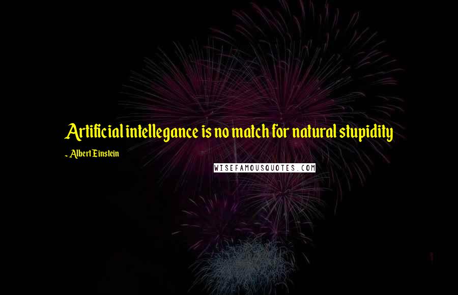 Albert Einstein Quotes: Artificial intellegance is no match for natural stupidity