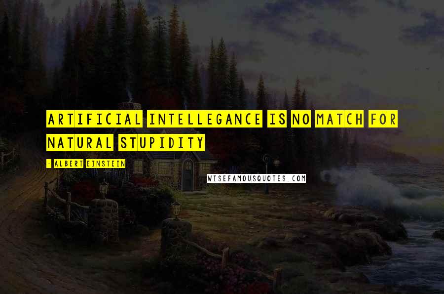 Albert Einstein Quotes: Artificial intellegance is no match for natural stupidity