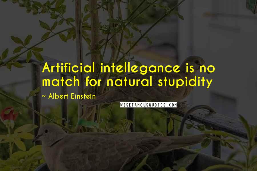 Albert Einstein Quotes: Artificial intellegance is no match for natural stupidity