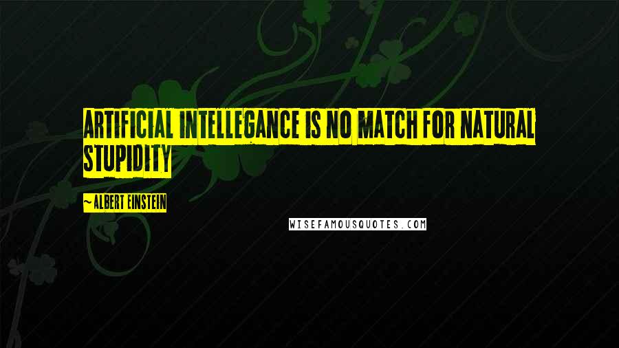 Albert Einstein Quotes: Artificial intellegance is no match for natural stupidity