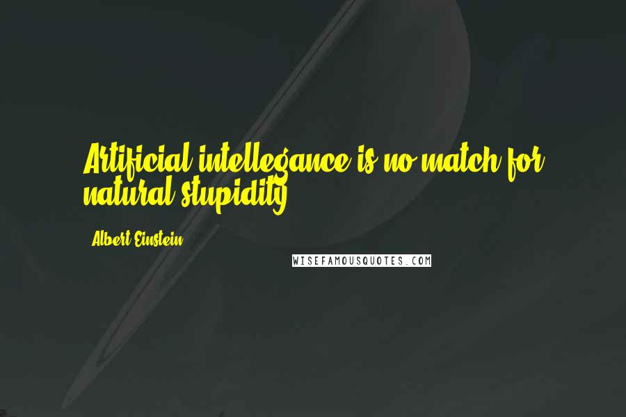 Albert Einstein Quotes: Artificial intellegance is no match for natural stupidity