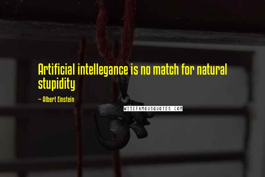 Albert Einstein Quotes: Artificial intellegance is no match for natural stupidity