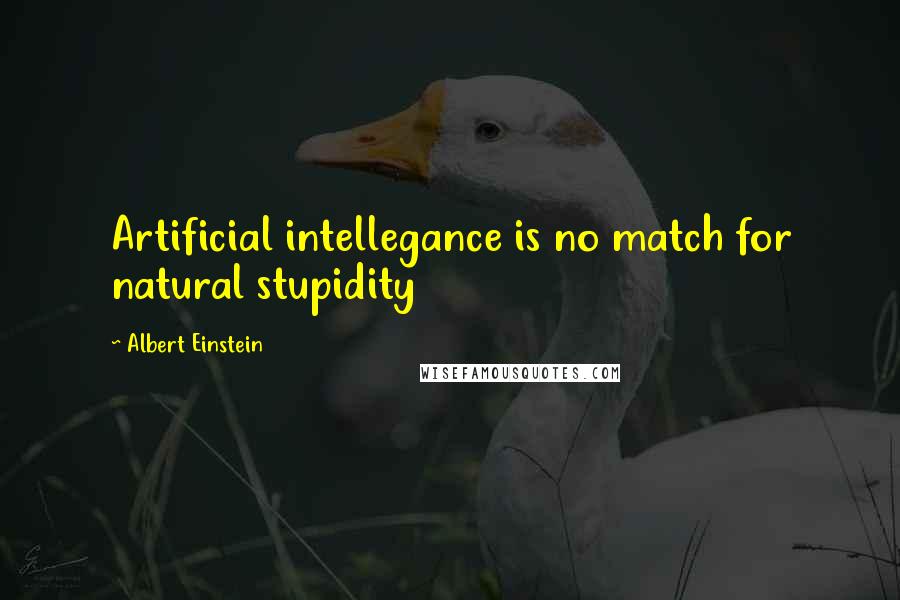 Albert Einstein Quotes: Artificial intellegance is no match for natural stupidity