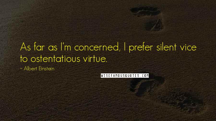 Albert Einstein Quotes: As far as I'm concerned, I prefer silent vice to ostentatious virtue.