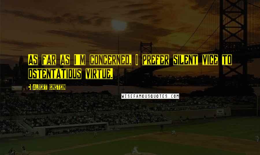 Albert Einstein Quotes: As far as I'm concerned, I prefer silent vice to ostentatious virtue.