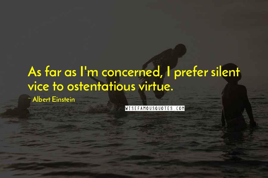Albert Einstein Quotes: As far as I'm concerned, I prefer silent vice to ostentatious virtue.