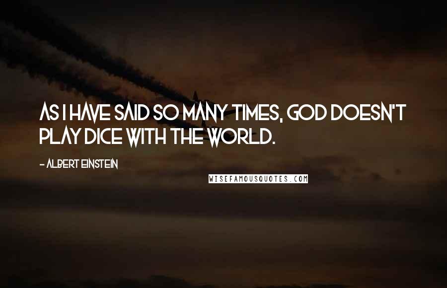 Albert Einstein Quotes: As I have said so many times, God doesn't play dice with the world.