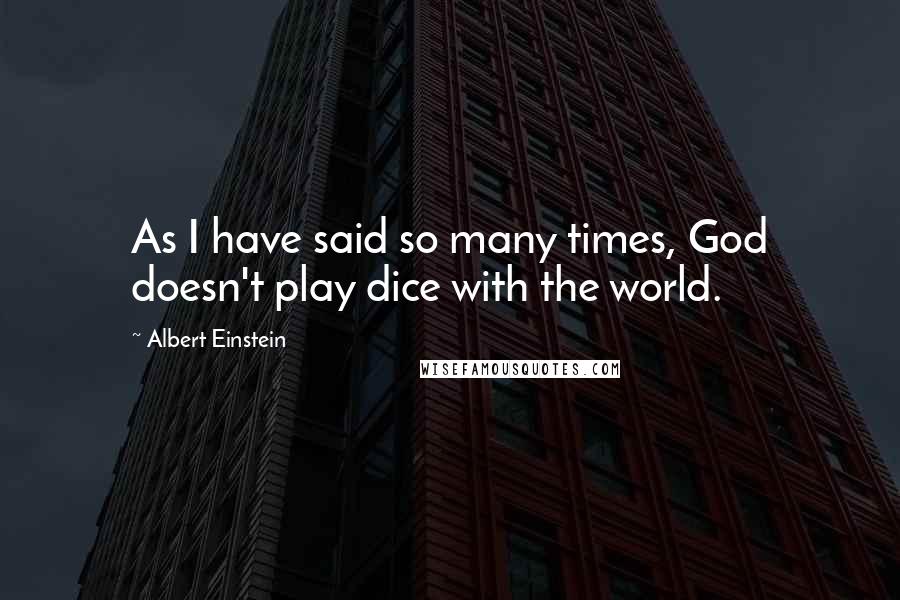 Albert Einstein Quotes: As I have said so many times, God doesn't play dice with the world.