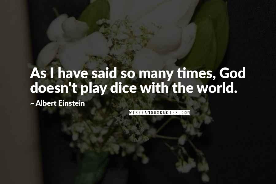 Albert Einstein Quotes: As I have said so many times, God doesn't play dice with the world.