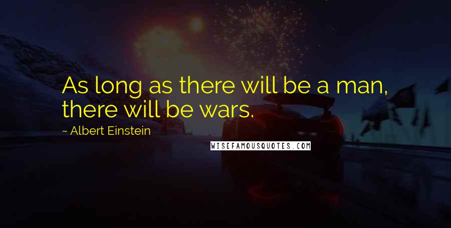 Albert Einstein Quotes: As long as there will be a man, there will be wars.