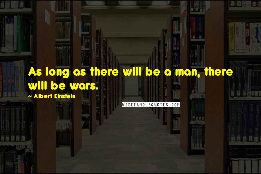 Albert Einstein Quotes: As long as there will be a man, there will be wars.