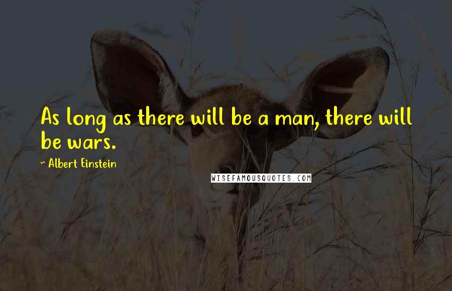 Albert Einstein Quotes: As long as there will be a man, there will be wars.