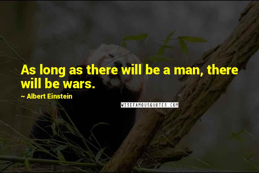 Albert Einstein Quotes: As long as there will be a man, there will be wars.