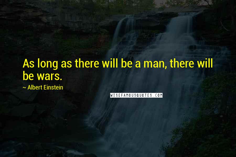 Albert Einstein Quotes: As long as there will be a man, there will be wars.